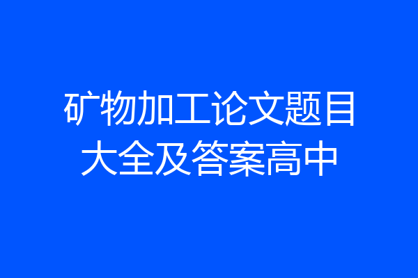 矿物加工论文题目大全及答案高中