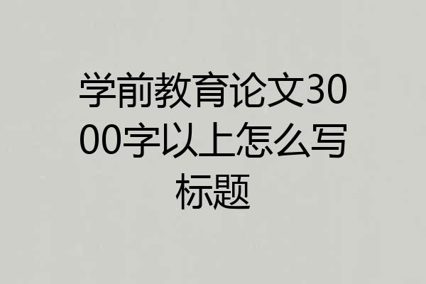 学前教育论文3000字以上怎么写标题