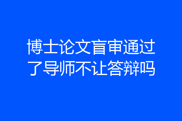 博士论文盲审通过了导师不让答辩吗