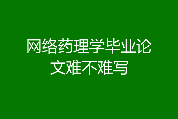 网络药理学毕业论文难不难写