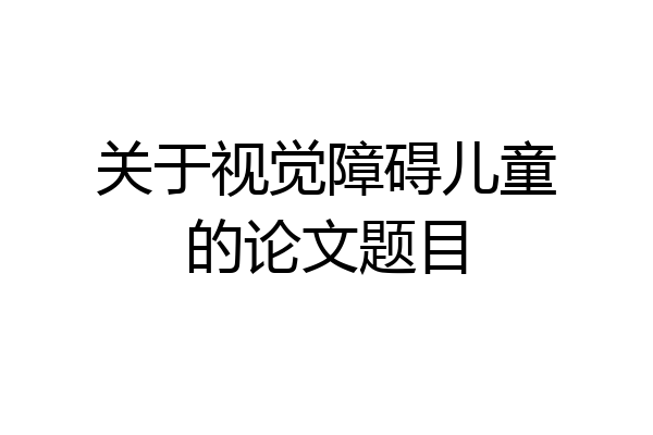 关于视觉障碍儿童的论文题目