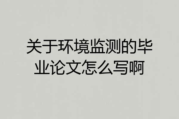 关于环境监测的毕业论文怎么写啊