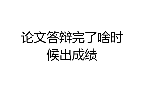 论文答辩完了啥时候出成绩