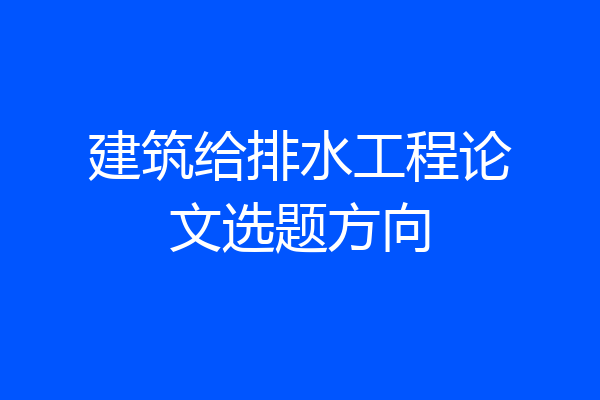 建筑给排水工程论文选题方向
