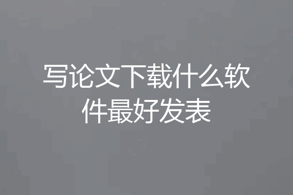 写论文下载什么软件最好发表