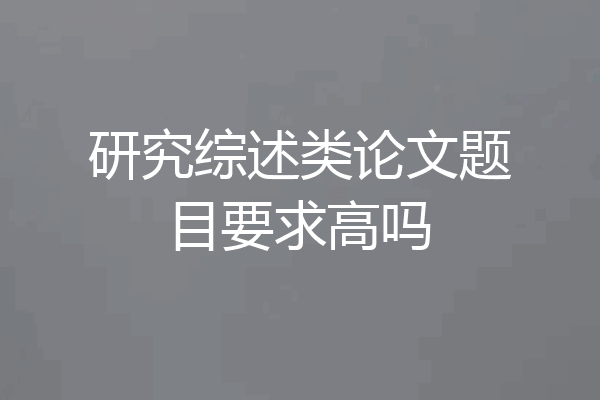 研究综述类论文题目要求高吗