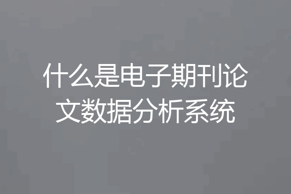 什么是电子期刊论文数据分析系统