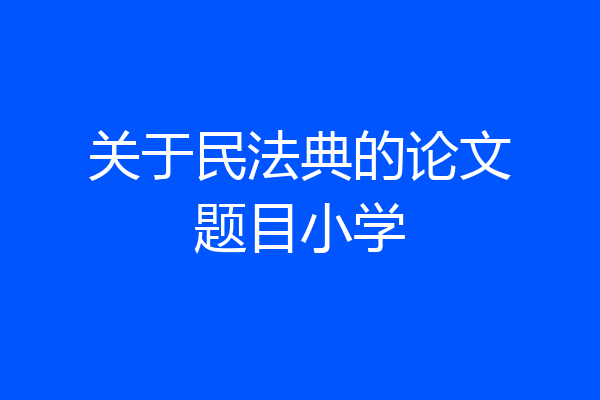 关于民法典的论文题目小学