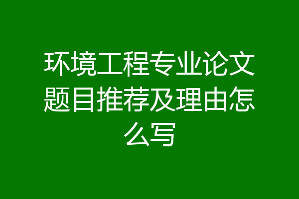 环境工程专业论文题目推荐及理由怎么写
