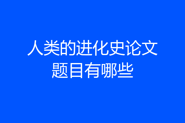人类的进化史论文题目有哪些