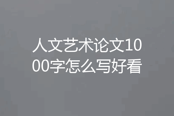 人文艺术论文1000字怎么写好看