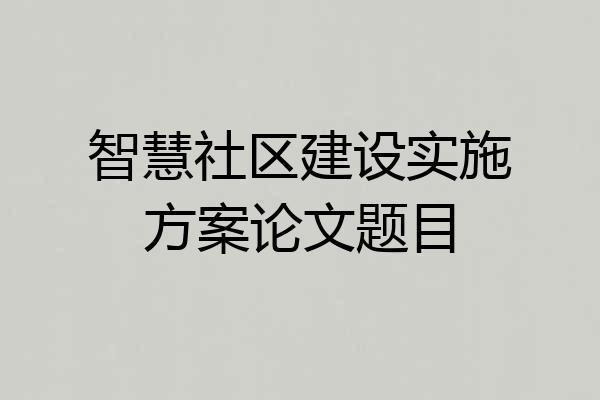 智慧社区建设实施方案论文题目