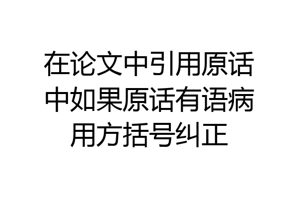 在论文中引用原话中如果原话有语病用方括号纠正