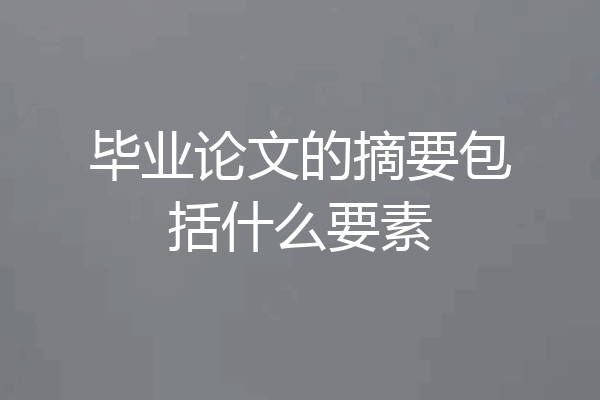 毕业论文的摘要包括什么要素