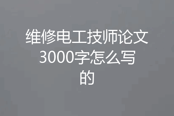 维修电工技师论文3000字怎么写的