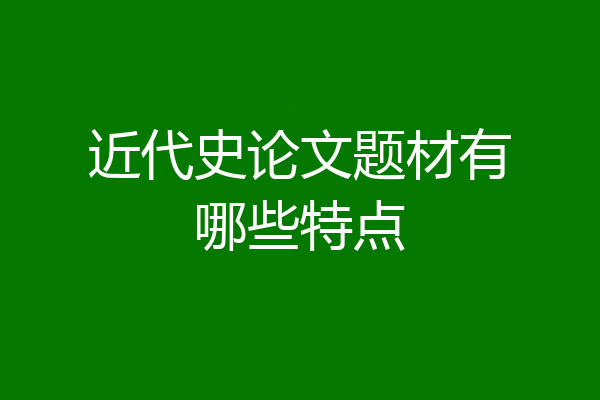 近代史论文题材有哪些特点