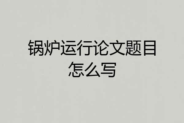 锅炉运行论文题目怎么写
