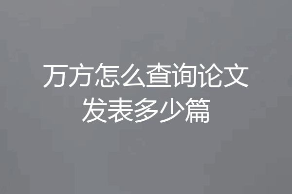 万方怎么查询论文发表多少篇
