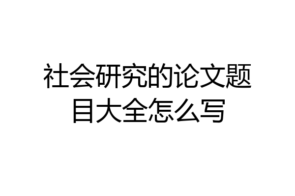社会研究的论文题目大全怎么写