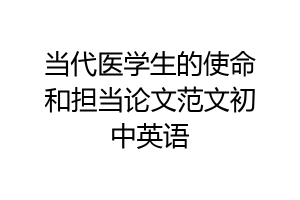当代医学生的使命和担当论文范文初中英语