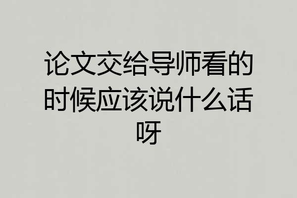 论文交给导师看的时候应该说什么话呀