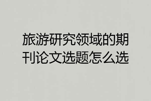 旅游研究领域的期刊论文选题怎么选