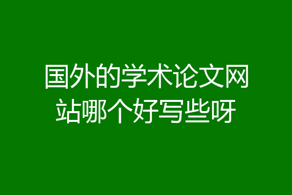 国外的学术论文网站哪个好写些呀