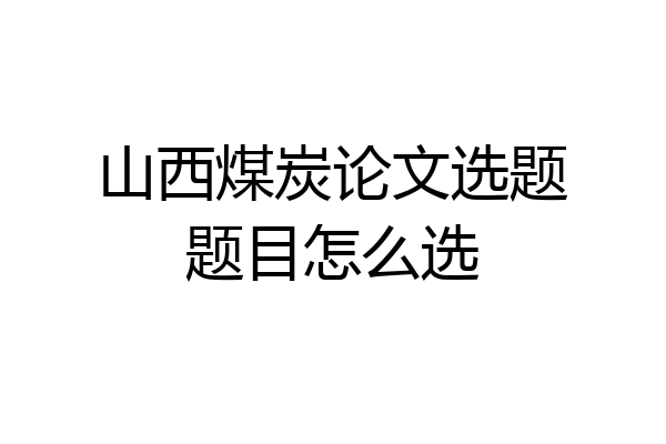 山西煤炭论文选题题目怎么选