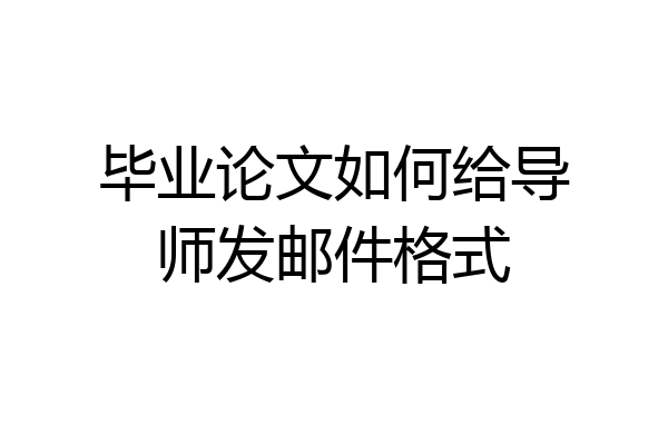 毕业论文如何给导师发邮件格式