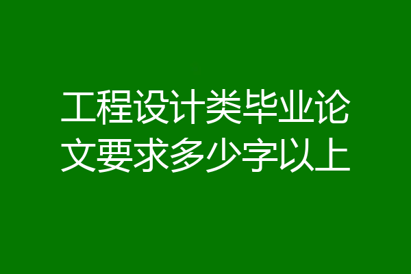 工程设计类毕业论文要求多少字以上