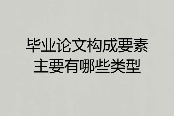 毕业论文构成要素主要有哪些类型
