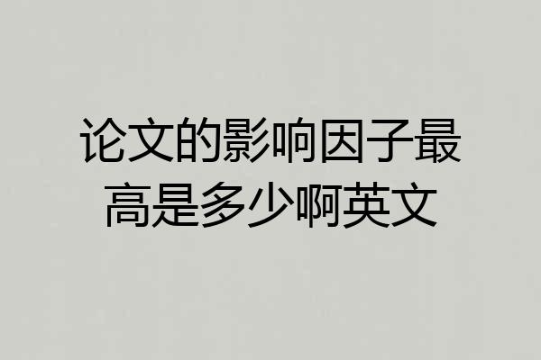 论文的影响因子最高是多少啊英文
