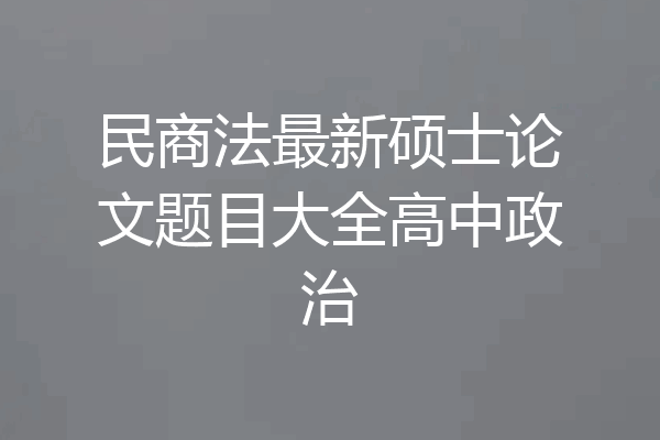 民商法最新硕士论文题目大全高中政治