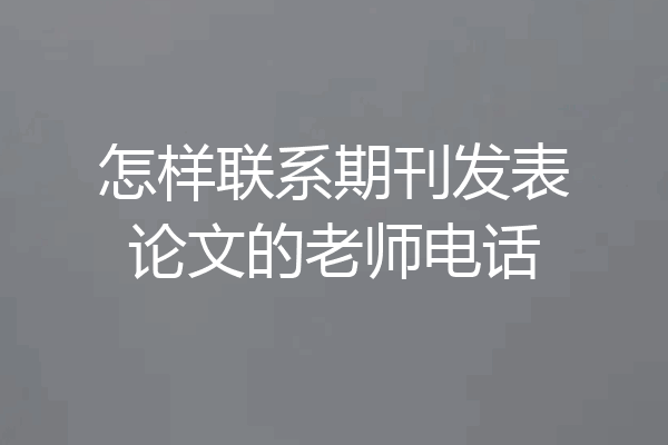 怎样联系期刊发表论文的老师电话