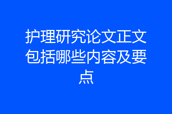 护理研究论文正文包括哪些内容及要点