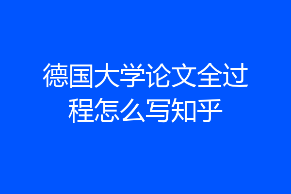 德国大学论文全过程怎么写知乎