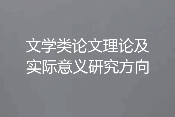 文学类论文理论及实际意义研究方向