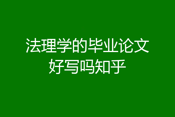 法理学的毕业论文好写吗知乎