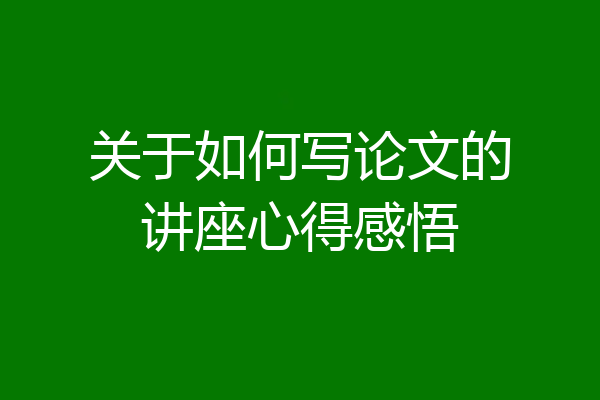 关于如何写论文的讲座心得感悟