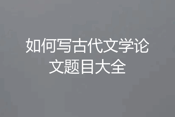 如何写古代文学论文题目大全