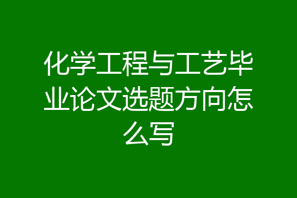 化学工程与工艺毕业论文选题方向怎么写