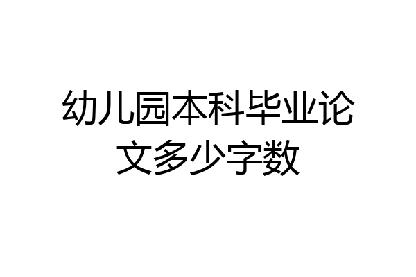 幼儿园本科毕业论文多少字数