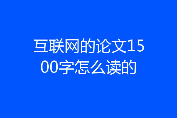 互联网的论文1500字怎么读的