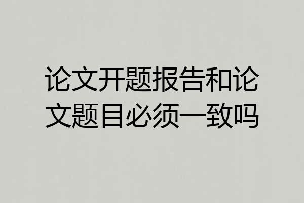 论文开题报告和论文题目必须一致吗