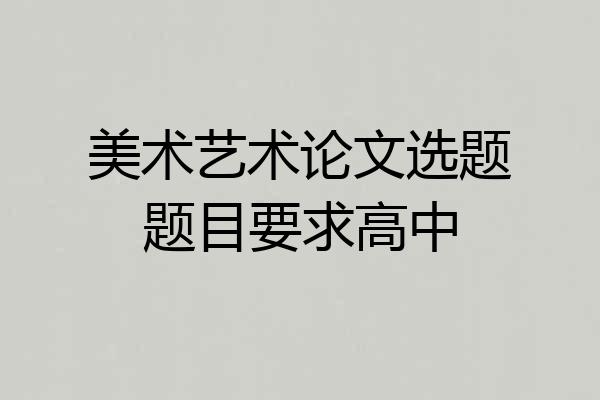 美术艺术论文选题题目要求高中