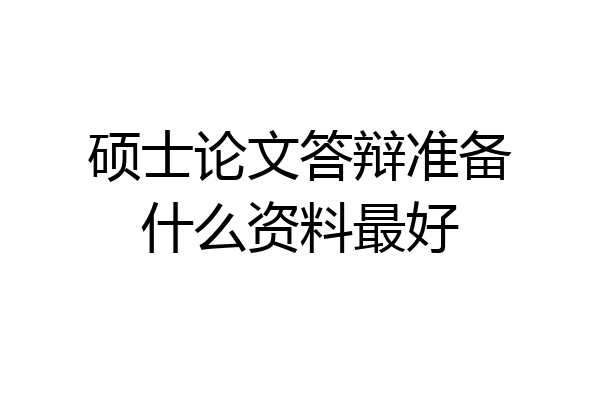 硕士论文答辩准备什么资料最好