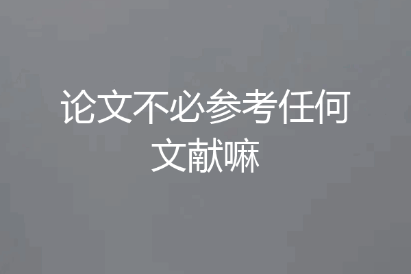 论文不必参考任何文献嘛