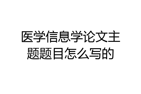 医学信息学论文主题题目怎么写的