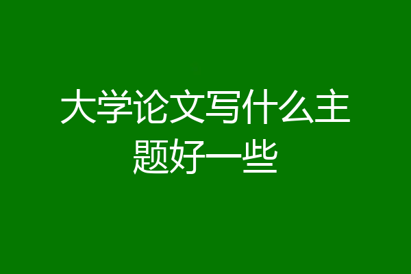 大学论文写什么主题好一些
