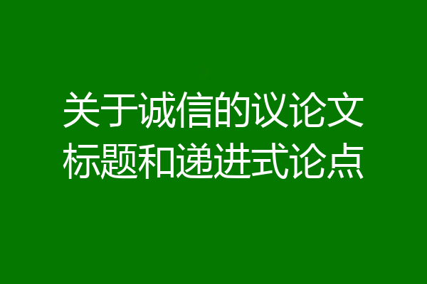 关于诚信的议论文标题和递进式论点